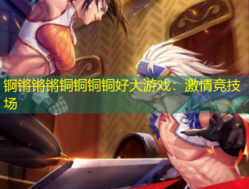 錒鏘鏘鏘銅銅銅銅好大游戲：激情競技場