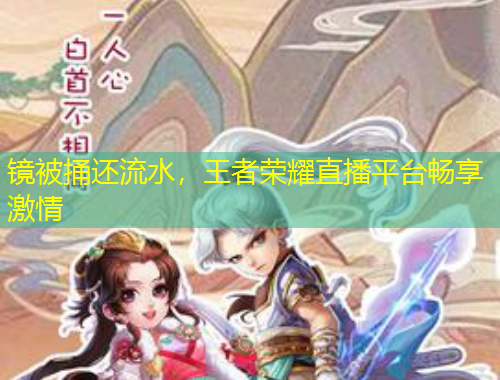 鏡被捅還流水，王者榮耀直播平臺暢享激情