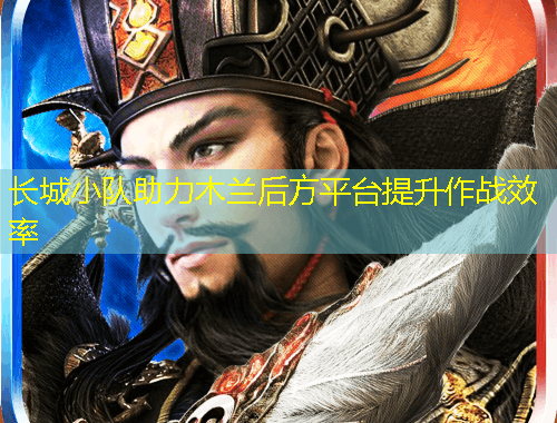 長城小隊(duì)助力木蘭后方平臺(tái)提升作戰(zhàn)效率