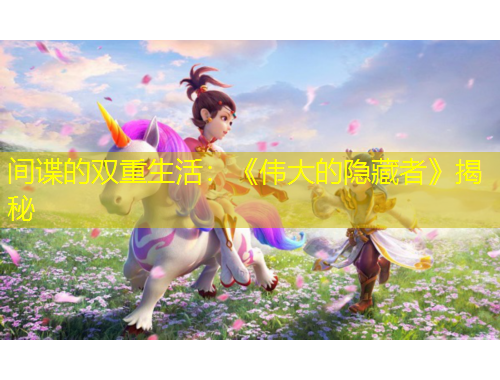 間諜的雙重生活：《偉大的隱藏者》揭秘