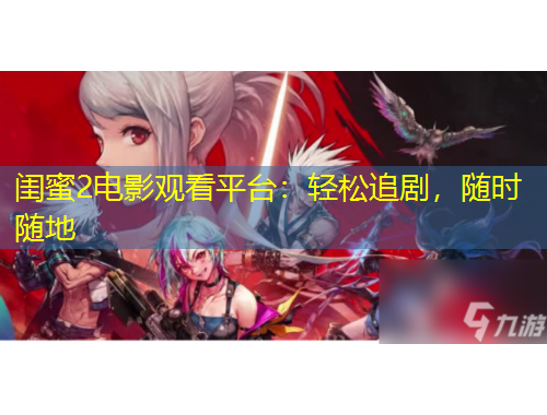 閨蜜2電影觀看平臺：輕松追劇，隨時隨地