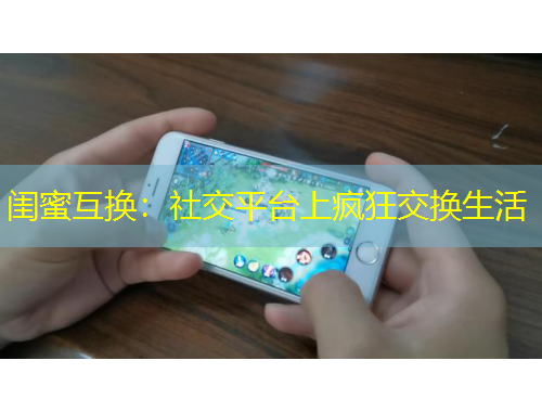 閨蜜互換：社交平臺上瘋狂交換生活