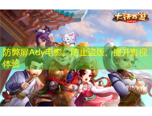 防弊屏Ady電影，防止盜版，提升影視體驗