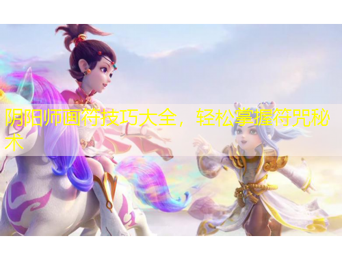 陰陽師畫符技巧大全，輕松掌握符咒秘術(shù)