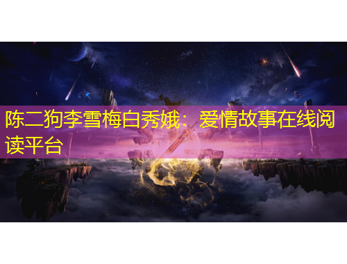 陳二狗李雪梅白秀娥：愛(ài)情故事在線閱讀平臺(tái)