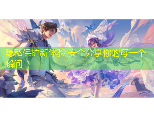 隱私保護新體驗 安全分享你的每一個瞬間
