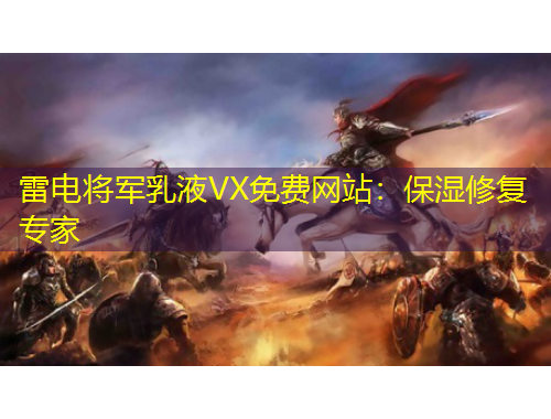 雷電將軍乳液VX免費網(wǎng)站：保濕修復專家