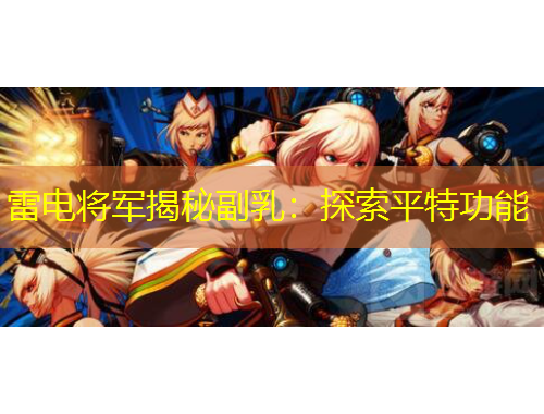 雷電將軍揭秘副乳：探索平特功能