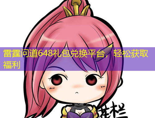 雷霆問(wèn)道648禮包兌換平臺(tái)，輕松獲取福利