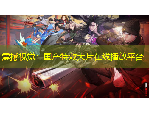 震撼視覺(jué)：國(guó)產(chǎn)特效大片在線播放平臺(tái)