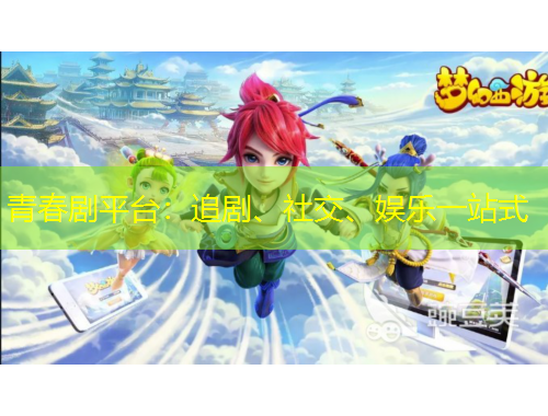 青春劇平臺(tái)：追劇、社交、娛樂一站式