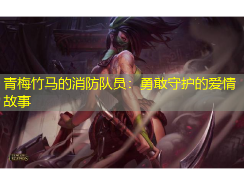 青梅竹馬的消防隊(duì)員：勇敢守護(hù)的愛情故事