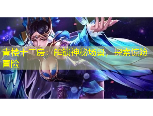 青樓十二房：解鎖神秘場(chǎng)景，探索驚險(xiǎn)冒險(xiǎn)