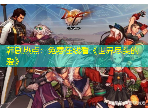 韓劇熱點：免費在線看《世界盡頭的愛》