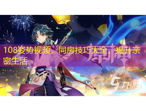 108姿勢(shì)視頻，同房技巧大全，提升親密生活