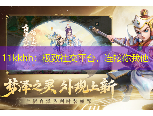 11kkhh：極致社交平臺，連接你我他