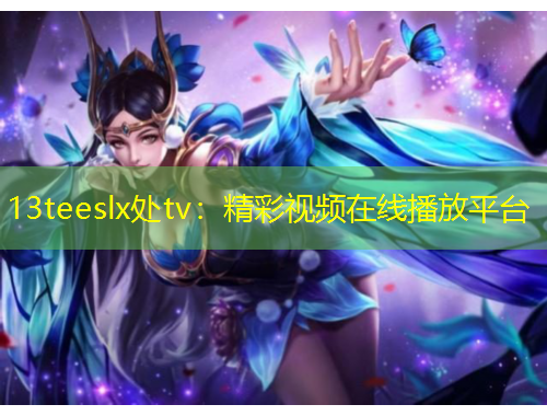 13teeslx處tv：精彩視頻在線播放平臺(tái)