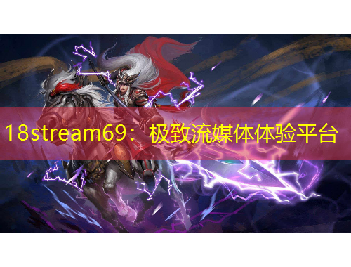 18stream69：極致流媒體體驗(yàn)平臺
