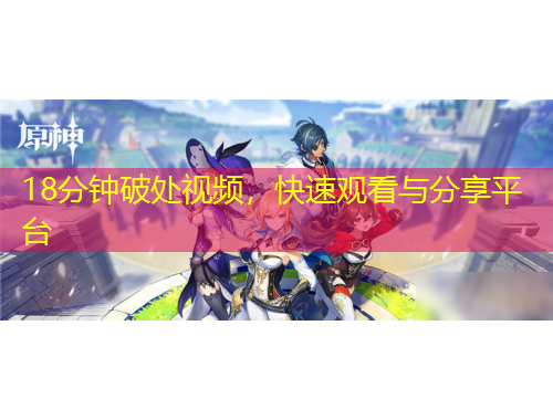 18分鐘破處視頻，快速觀看與分享平臺(tái)