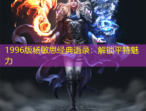 1996版楊敏思經(jīng)典語(yǔ)錄：解鎖平特魅力