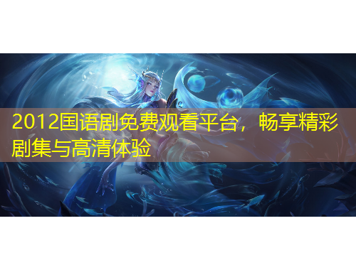 2012國語劇免費(fèi)觀看平臺，暢享精彩劇集與高清體驗(yàn)