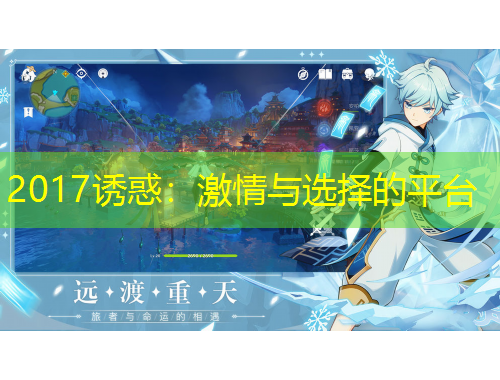 2017誘惑：激情與選擇的平臺(tái)