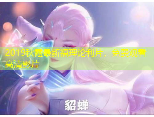 2019秋霞最新福理論利片，免費(fèi)觀看高清影片