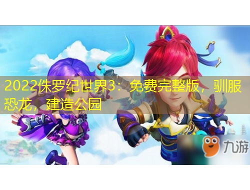 2022侏羅紀(jì)世界3：免費(fèi)完整版，馴服恐龍，建造公園