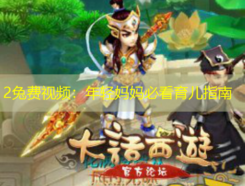 2兔費(fèi)視頻：年輕媽媽必看育兒指南