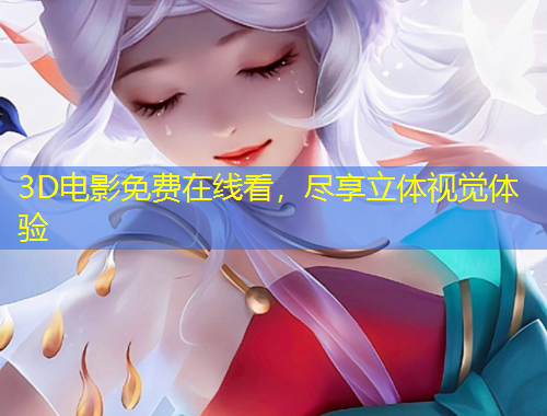 3D電影免費(fèi)在線(xiàn)看，盡享立體視覺(jué)體驗(yàn)