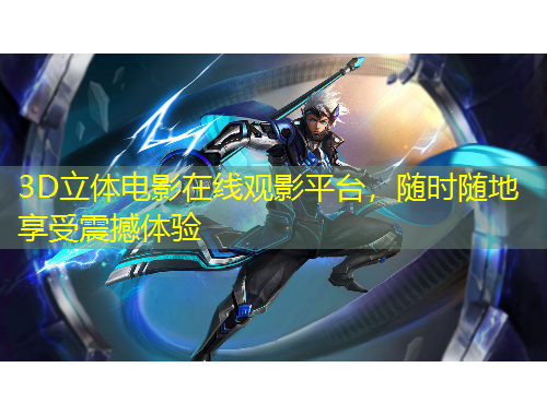 3D立體電影在線觀影平臺(tái)，隨時(shí)隨地享受震撼體驗(yàn)