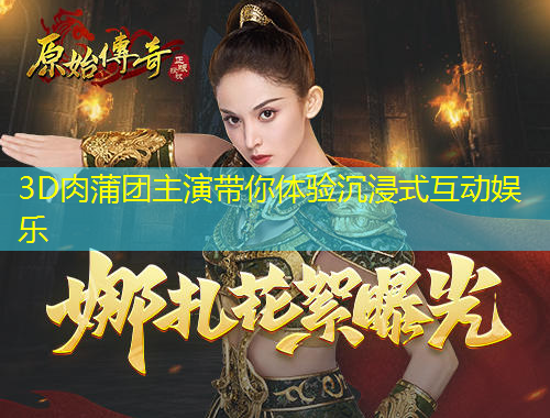 3D肉蒲團(tuán)主演帶你體驗(yàn)沉浸式互動(dòng)娛樂