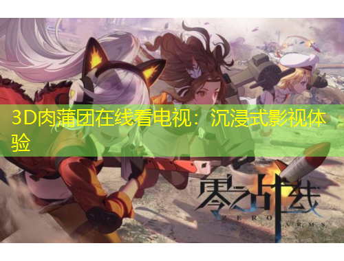 3D肉蒲團(tuán)在線看電視：沉浸式影視體驗(yàn)