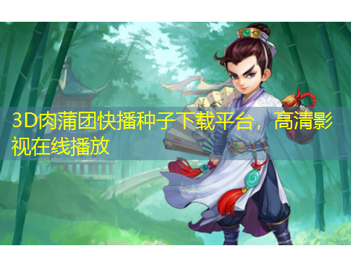 3D肉蒲團(tuán)快播種子下載平臺，高清影視在線播放