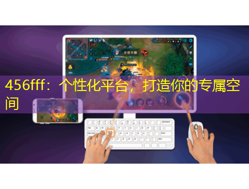 456fff：個(gè)性化平臺(tái)，打造你的專屬空間