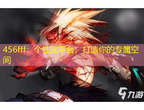 456fff：個(gè)性化平臺(tái)，打造你的專屬空間