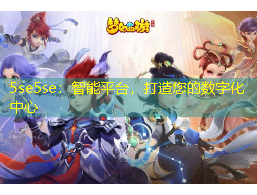 5se5se：智能平臺，打造您的數(shù)字化中心