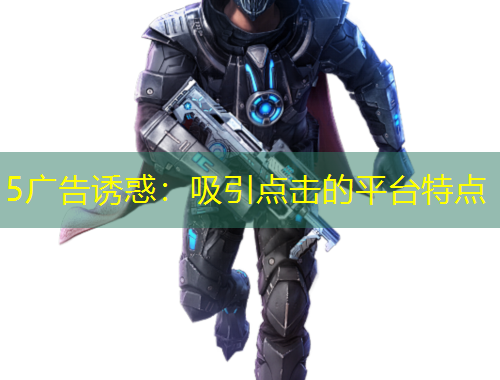 5廣告誘惑：吸引點(diǎn)擊的平臺特點(diǎn)