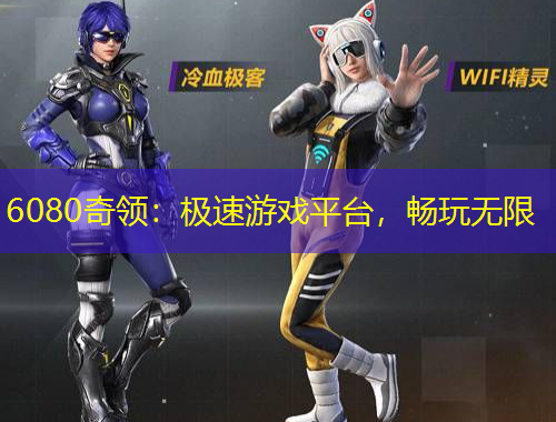 6080奇領(lǐng)：極速游戲平臺，暢玩無限