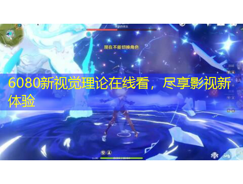 6080新視覺理論在線看，盡享影視新體驗