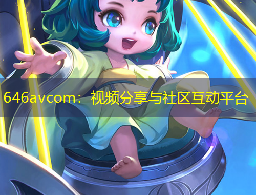 646avcom：視頻分享與社區(qū)互動(dòng)平臺(tái)