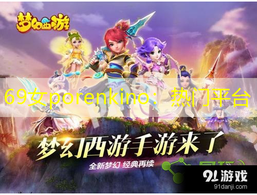 69女porenkino：熱門平臺(tái)