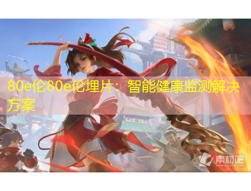 80e倫80e倫埋片：智能健康監(jiān)測解決方案