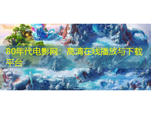 80年代電影網(wǎng)：高清在線播放與下載平臺(tái)