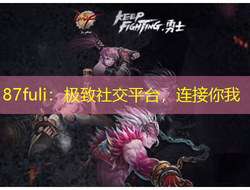 87fuli：極致社交平臺，連接你我