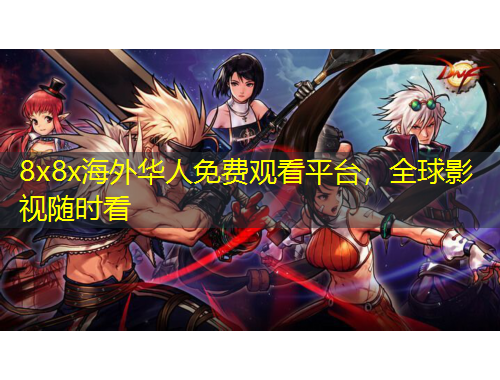 8x8x海外華人免費觀看平臺，全球影視隨時看