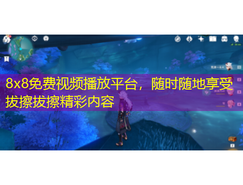 8x8免費視頻播放平臺，隨時隨地享受拔擦拔擦精彩內(nèi)容