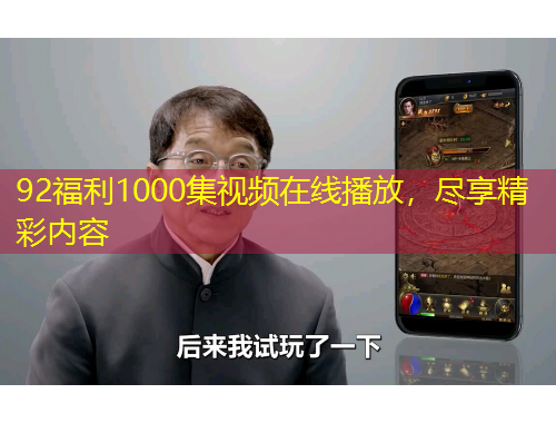 92福利1000集視頻在線播放，盡享精彩內(nèi)容