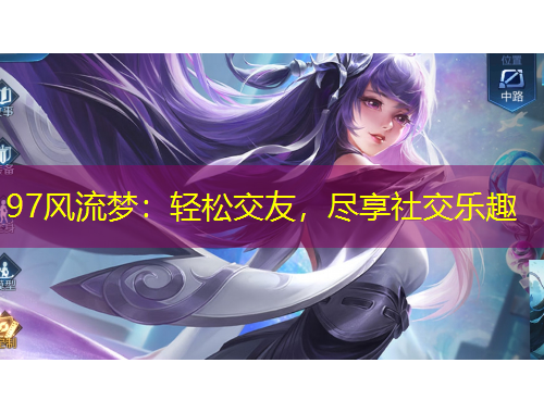 97風(fēng)流夢(mèng)：輕松交友，盡享社交樂趣