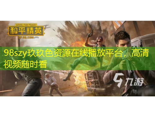 98szy玖玖色資源在線播放平臺(tái)，高清視頻隨時(shí)看